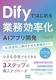 Difyではじめる 業務効率化AIアプリ開発 AIを会社に根付かせる実践ガイド